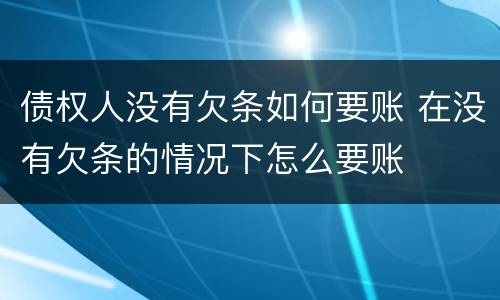 债权人没有欠条如何要账 在没有欠条的情况下怎么要账