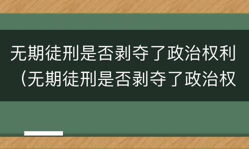 无期徒刑是否剥夺了政治权利（无期徒刑是否剥夺了政治权利的案例）