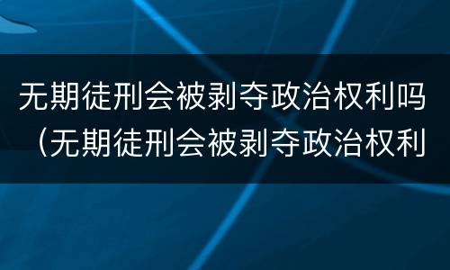 无期徒刑会被剥夺政治权利吗（无期徒刑会被剥夺政治权利吗知乎）