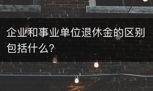 企业和事业单位退休金的区别包括什么？