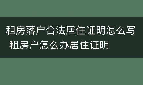 租房落户合法居住证明怎么写 租房户怎么办居住证明