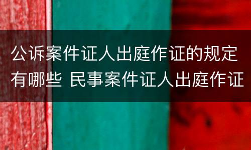 公诉案件证人出庭作证的规定有哪些 民事案件证人出庭作证的法律规定