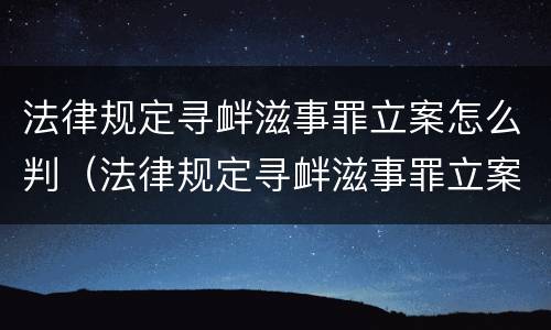 法律规定寻衅滋事罪立案怎么判（法律规定寻衅滋事罪立案怎么判决）