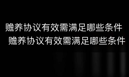 赡养协议有效需满足哪些条件 赡养协议有效需满足哪些条件才有效