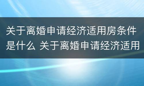 关于离婚申请经济适用房条件是什么 关于离婚申请经济适用房条件是什么规定