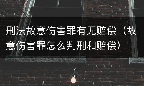 刑法故意伤害罪有无赔偿（故意伤害罪怎么判刑和赔偿）