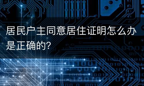 居民户主同意居住证明怎么办是正确的？