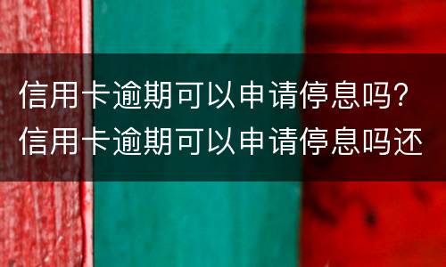 信用卡逾期可以申请停息吗? 信用卡逾期可以申请停息吗还款吗