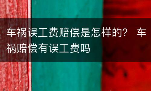 车祸误工费赔偿是怎样的？ 车祸赔偿有误工费吗