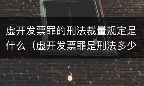 虚开发票罪的刑法裁量规定是什么（虚开发票罪是刑法多少条）