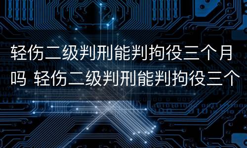 轻伤二级判刑能判拘役三个月吗 轻伤二级判刑能判拘役三个月吗多少钱