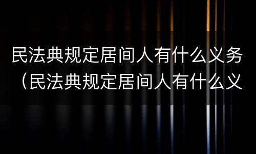 民法典规定居间人有什么义务（民法典规定居间人有什么义务和义务）