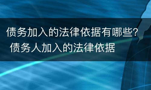 债务加入的法律依据有哪些？ 债务人加入的法律依据