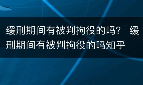 缓刑期间有被判拘役的吗？ 缓刑期间有被判拘役的吗知乎