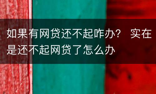 如果有网贷还不起咋办？ 实在是还不起网贷了怎么办