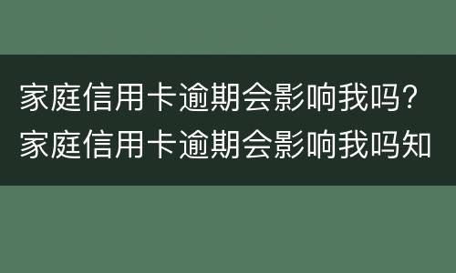 家庭信用卡逾期会影响我吗? 家庭信用卡逾期会影响我吗知乎