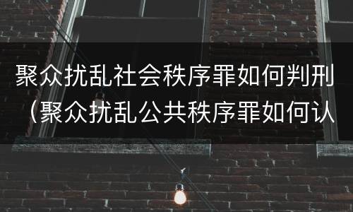 聚众扰乱社会秩序罪如何判刑（聚众扰乱公共秩序罪如何认定）