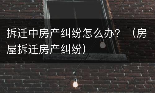 拆迁和房屋承租纠纷怎么处理? 拆迁和房屋承租纠纷怎么处理的