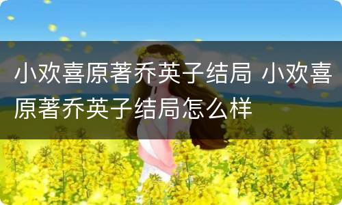 小欢喜原著乔英子结局 小欢喜原著乔英子结局怎么样