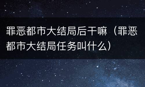 罪恶都市大结局后干嘛（罪恶都市大结局任务叫什么）