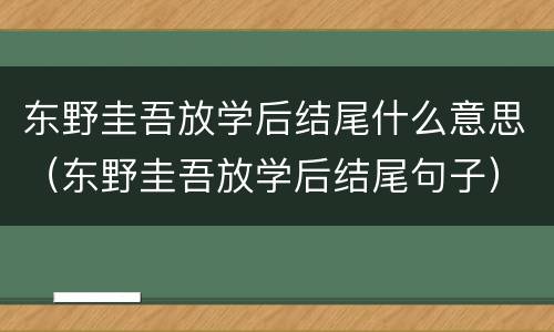 东野圭吾放学后结尾什么意思（东野圭吾放学后结尾句子）