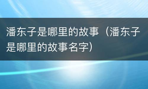 潘东子是哪里的故事（潘东子是哪里的故事名字）