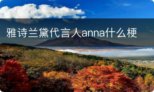 雅诗兰黛代言人anna什么梗