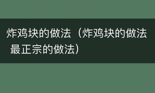 炸鸡块的做法（炸鸡块的做法 最正宗的做法）