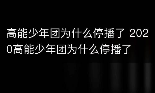 高能少年团为什么停播了 2020高能少年团为什么停播了