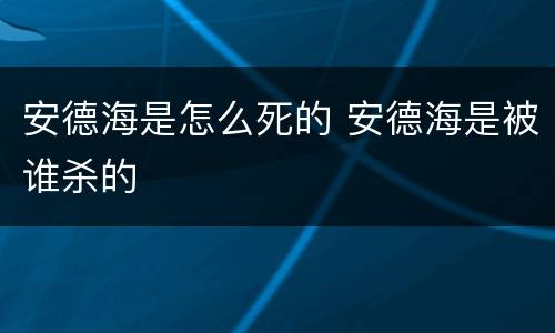 安德海是怎么死的 安德海是被谁杀的