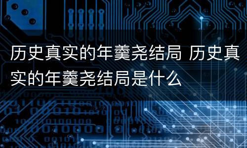 历史真实的年羹尧结局 历史真实的年羹尧结局是什么