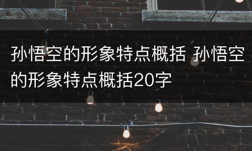 孙悟空的形象特点概括 孙悟空的形象特点概括20字