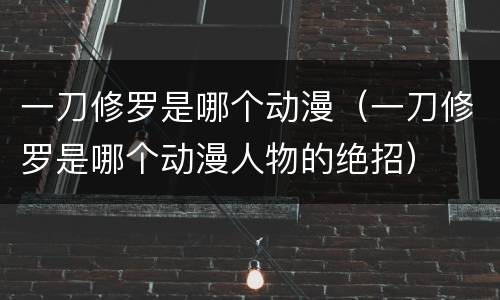 一刀修罗是哪个动漫（一刀修罗是哪个动漫人物的绝招）