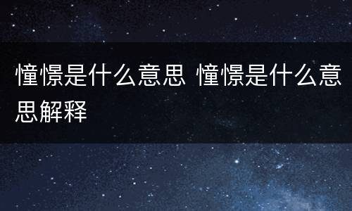 憧憬是什么意思 憧憬是什么意思解释