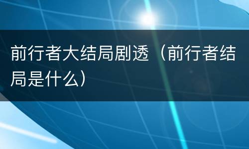 前行者大结局剧透（前行者结局是什么）