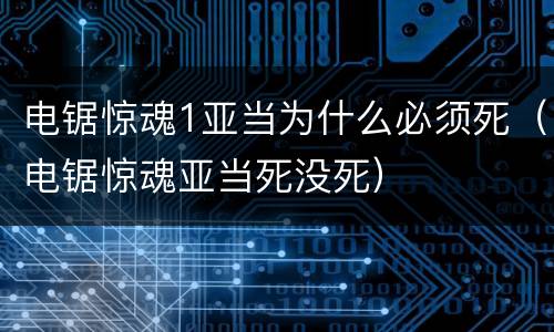 电锯惊魂1亚当为什么必须死（电锯惊魂亚当死没死）