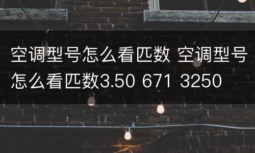 空调型号怎么看匹数 空调型号怎么看匹数3.50 671 3250