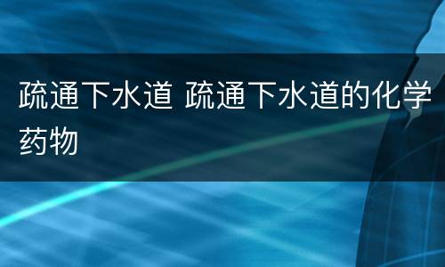 疏通下水道 疏通下水道的化学药物