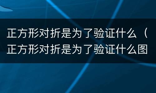 正方形对折是为了验证什么（正方形对折是为了验证什么图形）