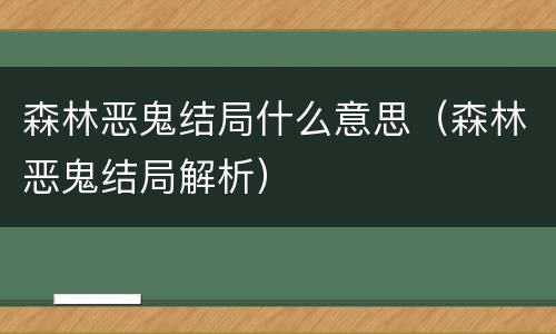 森林恶鬼结局什么意思（森林恶鬼结局解析）