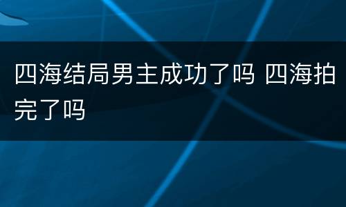 四海结局男主成功了吗 四海拍完了吗