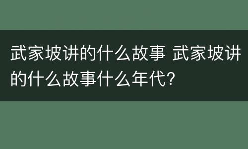 武家坡讲的什么故事 武家坡讲的什么故事什么年代?