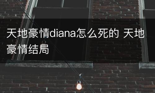 天地豪情diana怎么死的 天地豪情结局