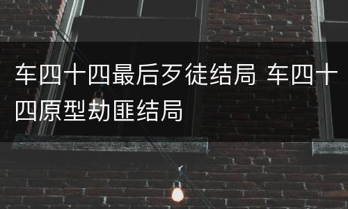 车四十四最后歹徒结局 车四十四原型劫匪结局