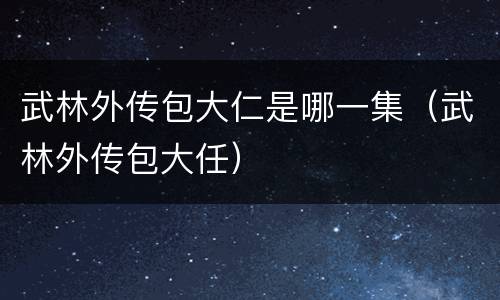 武林外传包大仁是哪一集（武林外传包大任）