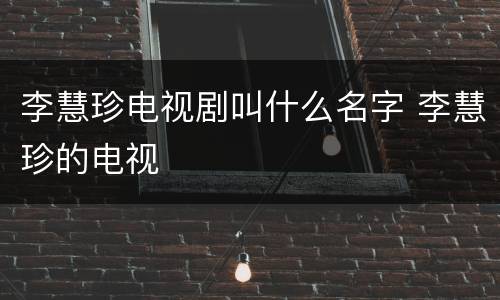 李慧珍电视剧叫什么名字 李慧珍的电视