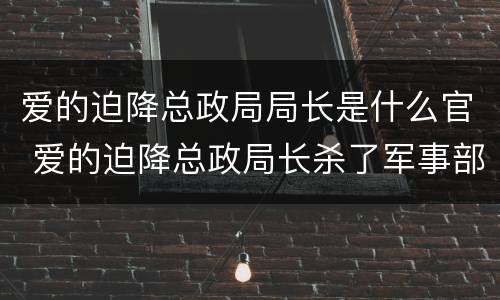 爱的迫降总政局局长是什么官 爱的迫降总政局长杀了军事部长难道没事吗