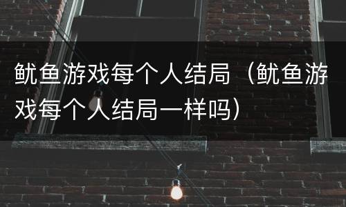 鱿鱼游戏每个人结局（鱿鱼游戏每个人结局一样吗）