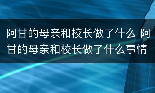 阿甘的母亲和校长做了什么 阿甘的母亲和校长做了什么事情