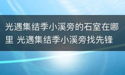 光遇集结季小溪旁的石室在哪里 光遇集结季小溪旁找先锋